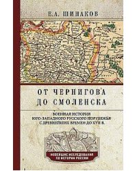 От Чернигова до Смоленска. Военная история юго-западного русского порубежья с древнейших времен до Х