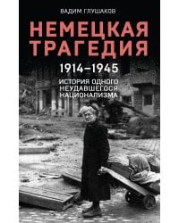 Немецкая трагедия. 1914-1945. История одного неудавшегося национализма