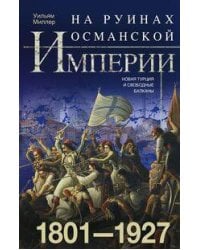 На руинах Османской империи. Новая Турция и свободные Балканы. 1801—1927