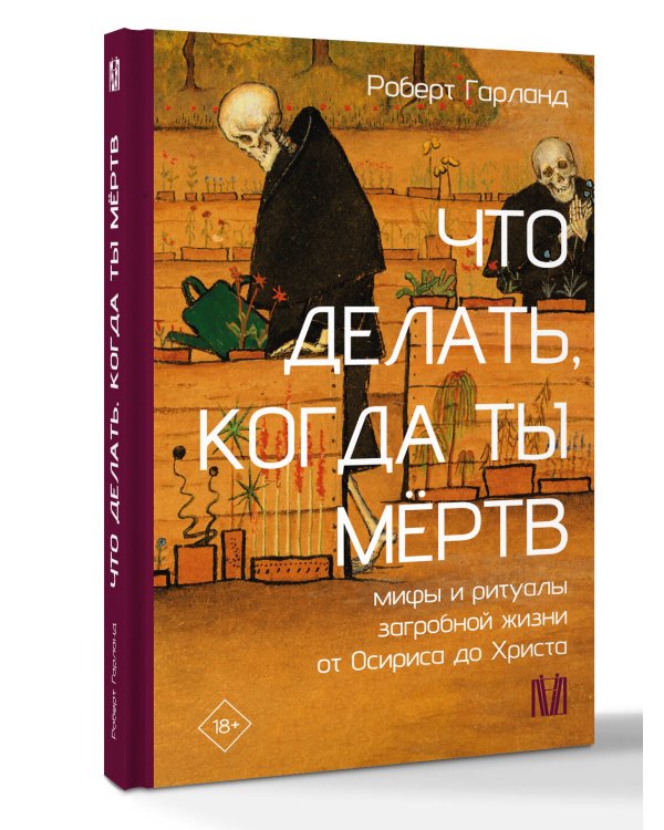 Что делать, когда ты мёртв. Мифы и ритуалы загробной жизни от Осириса до Христа