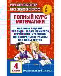 Полный курс математики. 4 класс: все типы заданий, все виды задач, примеров, неравенств, все контрольные