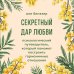 Секретный дар любви. Психологический путеводитель, который поможет построить гармоничные отношения