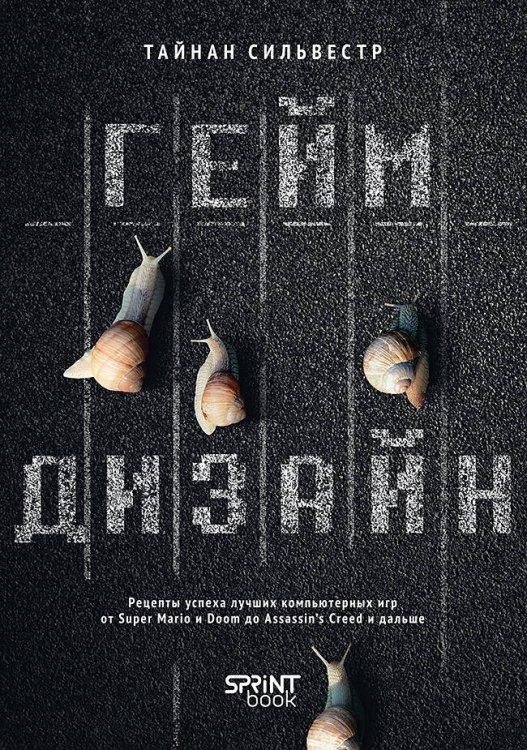 Обложка книги «Геймдизайн. Рецепты успеха лучших компьютерных игр от Super Mario и Doom до Assassin's Creed и дальше» — Сильвестр Тайнан, ISBN 9786010840362