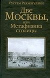 Обложка книги «Две Москвы, или Метафизика столицы» — Рахматуллин Рустам Эврикович, ISBN 9785170542277