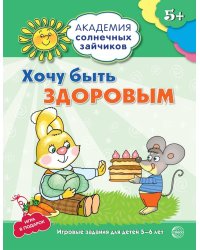 Академия солнечных зайчиков. 5-6 лет. ХОЧУ БЫТЬ ЗДОРОВЫМ (Развивающие задания и игра). Соответствует ФГОС ДО
