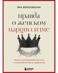Правда о женском нарциссизме. Книга о внутренней пустоте и стремлении быть идеальной