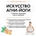 Искусство Агни-йоги. 7 ключей к здоровью тела и сознания