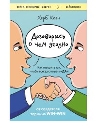 Договорись о чем угодно. Как говорить так, чтобы всегда слышать «ДА»