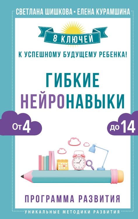 Уникальные методики развития Гибкие нейронавыки: 8 ключей к успешному будущему ребенка! От 4 до 14 лет