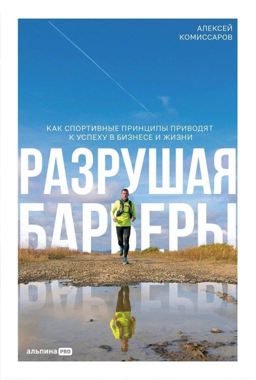 Разрушая барьеры. Как спортивные принципы приводят к успеху в бизнесе и жизни
