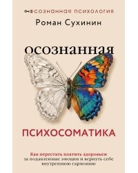 Осознанная психосоматика: как перестать платить здоровьем за подавленные эмоции и вернуть себе внутреннюю гармонию