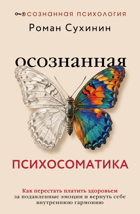 Обложка книги «Осознанная психосоматика: как перестать платить здоровьем за подавленные эмоции и вернуть себе внутреннюю гармонию» — Сухинин Роман Александрович, ISBN 9785171907884