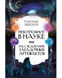 Невозможное в науке: расследование загадочных артефактов