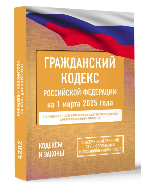 Гражданский кодекс Российской Федерации на 1 марта 2025 года. Со всеми изменениями, законопроектами и постановлениями судов