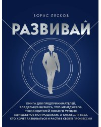 Развивай. Книга для предпринимателей, владельцев бизнеса, топ-менеджеров, руководителей любого уровня, менеджеров по продажам, а также для всех, кто хочет развиваться и расти в своей профессии