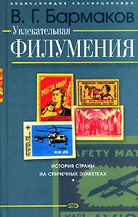 Обложка книги «Увлекательная филумения. История страны на спичечных этикетках» — Бармаков Владимир Григорьевич, ISBN 9785699248650