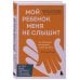 Дополнительное изображение книги «Мой ребенок меня не слышит. Как общаться без криков и чувства вины. От 3 до 10 лет»
