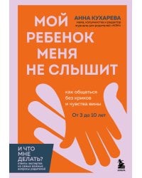Мой ребенок меня не слышит. Как общаться без криков и чувства вины. От 3 до 10 лет