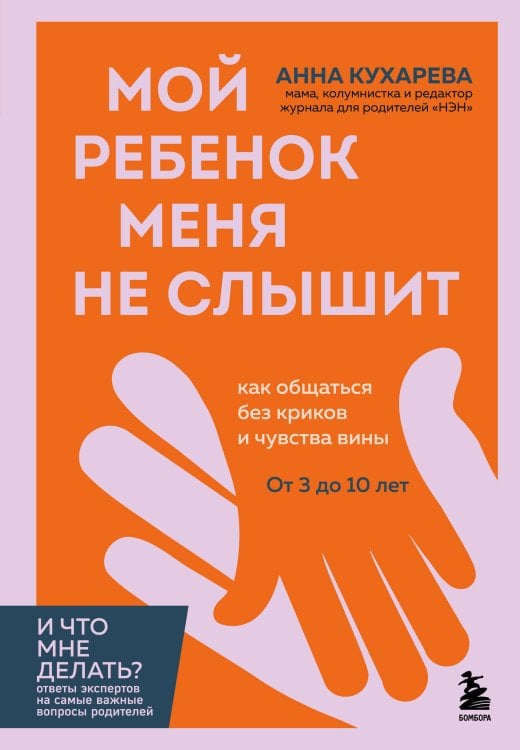 Обложка книги «Мой ребенок меня не слышит. Как общаться без криков и чувства вины. От 3 до 10 лет» — Кухарева Анна Евгеньевна, ISBN 9785042420627