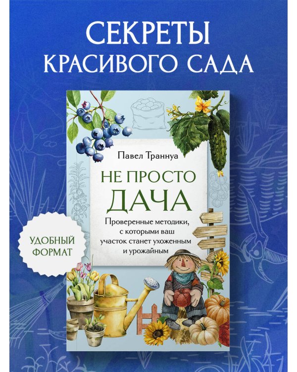Не просто дача. Проверенные методики, с которыми ваш участок станет ухоженным и урожайным