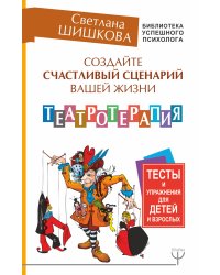 Создайте счастливый сценарий вашей жизни. Театротерапия. Тесты и упражнения для детей и взрослых
