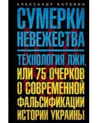 Сумерки невежества. Технология лжи, или 75 очерков о современной фальсификации истории на Украине