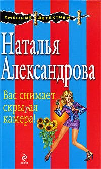 Обложка книги «Вас снимает скрытая камера!: роман» — Александрова Наталья Николаевна, ISBN 9785699354221