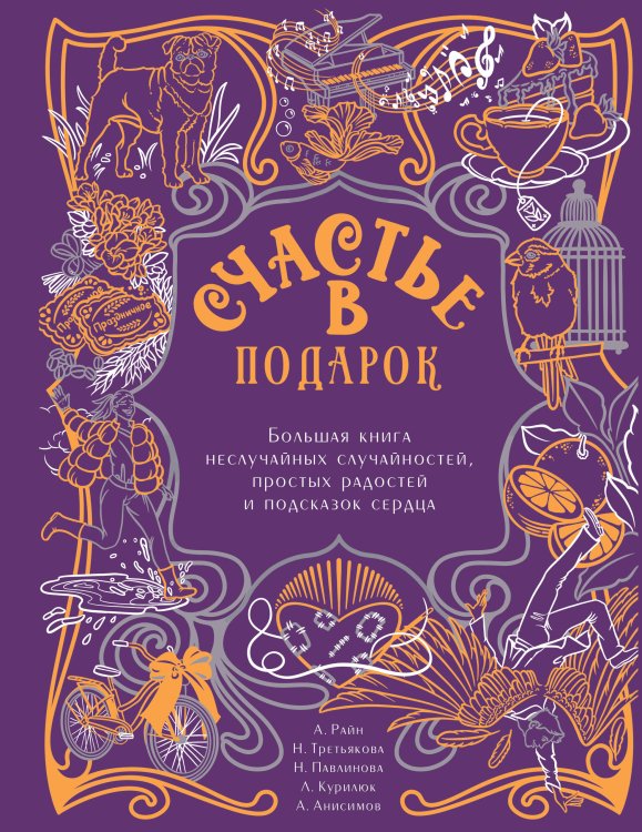 Секреты счастья. Подарочное издание Счастье в подарок. Большая книга неслучайных случайностей, простых радостей и подсказок сердца