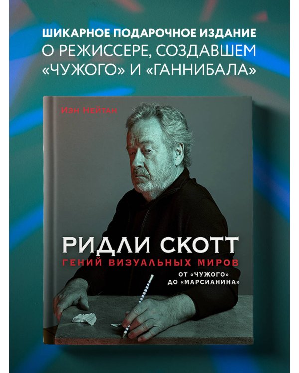 Ридли Скотт. Гений визуальных миров. От «Чужого» до «Марсианина»