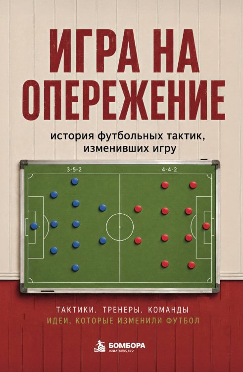 Обложка книги «Игра на опережение. История футбольных тактик, изменивших игру» — Гладкий Алексей Анатольевич, ISBN 9785042337024