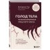 ГОЛОД ТЕЛА: психосоматика лишнего веса. Как перестать утешать себя едой и запрограммировать мозг на стройность