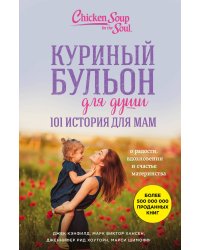 Куриный бульон для души. 101 история для мам. О радости, вдохновении и счастье материнства