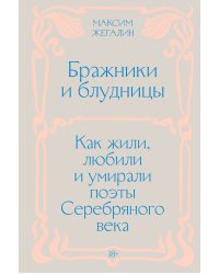 Бражники и блудницы. Как жили, любили и умирали поэты Серебряного века