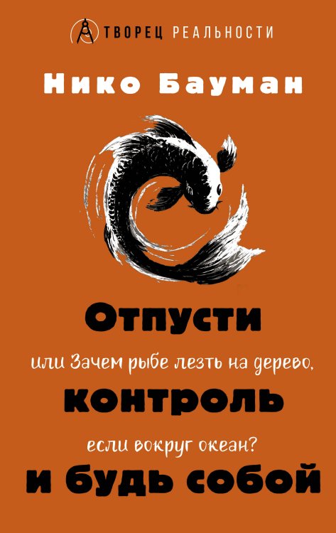 Обложка книги «Отпусти контроль и будь собой, или Зачем рыбе лезть на дерево, если вокруг океан» — Бауман Нико, ISBN 9785171826895