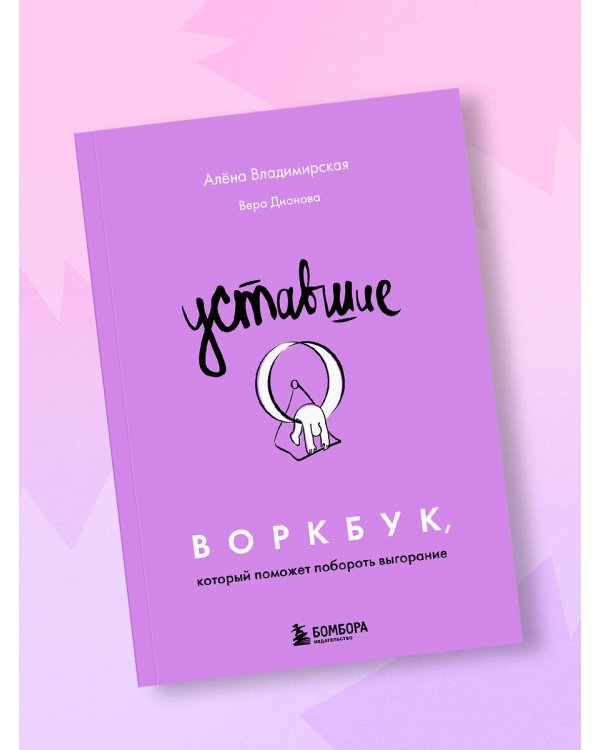 Уставшие. Воркбук, который поможет побороть выгорание
