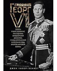 Король Георг VI. Жизнь и царствование наследника Виндзорской династии, главы Британской империи в го