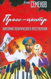 Обложка книги «Пресс-центр. Анатомия политического преступления» — Семенов Юлиан Семенович, ISBN 9785271236068