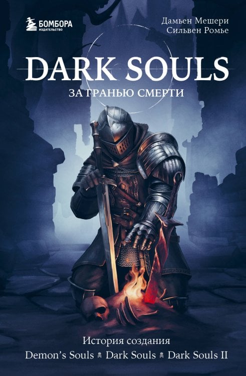 Легендарные компьютерные игры Dark Souls: за гранью смерти. Книга 1. История создания Demon's Souls, Dark Souls, Dark Souls II
