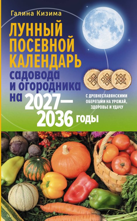 Обложка книги «Лунный посевной календарь садовода и огородника на 2027-2036 гг. с древнеславянскими оберегами на урожай, здоровье и удачу» — Кизима Галина Александровна, ISBN 9785171870638