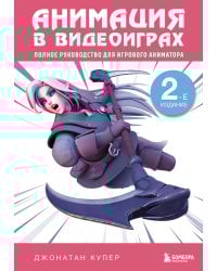 Анимация в видеоиграх. Полное руководство для игрового аниматора. 2-е издание