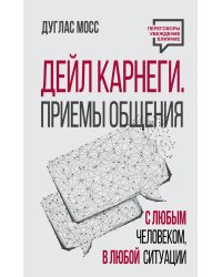 Дейл Карнеги. Приемы общения с любым человеком, в любой ситуации