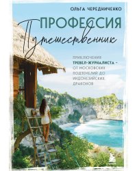 Профессия — путешественник. Приключения тревел-журналиста — от московских подземелий до индонезийских драконов