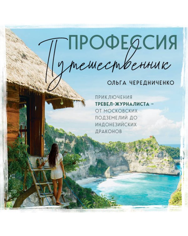 Профессия — путешественник. Приключения тревел-журналиста — от московских подземелий до индонезийских драконов