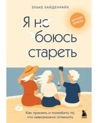 Я не боюсь стареть. Как принять и полюбить то, что невозможно отменить