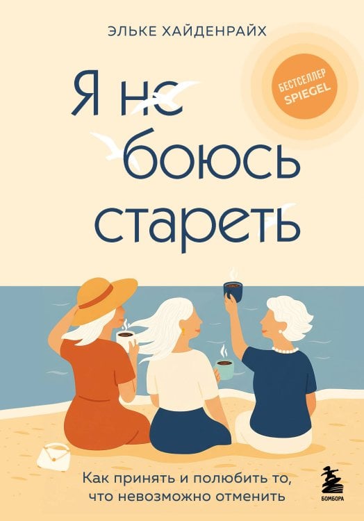 Возраст свободы. Мудрые книги о "серебряном возрасте" Я не боюсь стареть. Как принять и полюбить то, что невозможно отменить