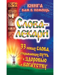Слова-лекари. 33 новых слова, открывающих путь к здоровью и богатству