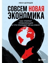 Совсем новая экономика. Как умирает глобализация и что приходит ей на смену