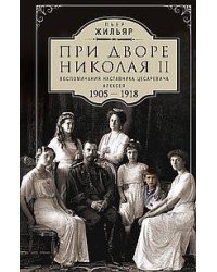 При дворе Николая II. Воспоминания наставника цесаревича Алексея. 1905—1918