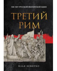 Третий Рим: 500 лет русской имперской идеи