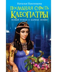 Последняя страсть Клеопатры. НОВЫЙ роман о Царице любви